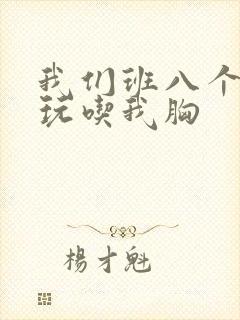 我们班八个男生玩吃我胸