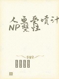 人鱼受喷汁红肿NP双性