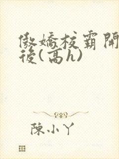 傲娇校霸开荤以后(高h)