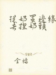 从奶罩边缘伸进去捏奶头