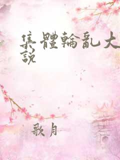 集体轮乱大全小说