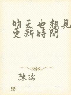 明天也想见到你更新时间