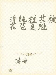 清纯校花被迫开花苞夏魅