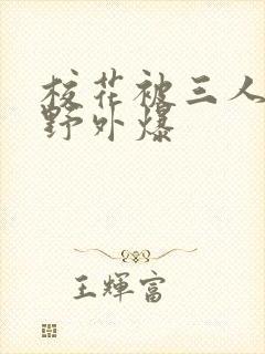 校花被三人拖去野外爆