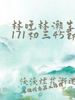 林晚林潮生if171初三45节