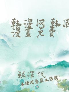 韩漫网 韩国汚漫画免费