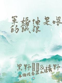 军婚他是喂不饱的饿狼