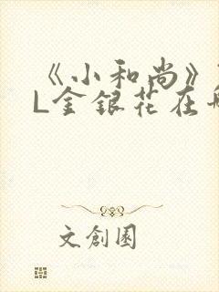 《小和尚》TXL金银花在哪里看