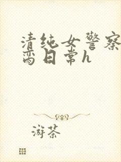 清纯女警察的被脔日常h