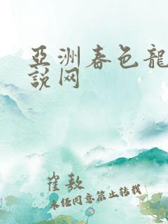 亚洲春色龙腾小说网
