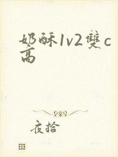 奶酥1v2双c高