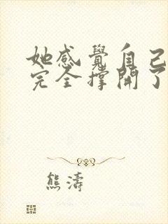 她感觉自己被他完全撑开了