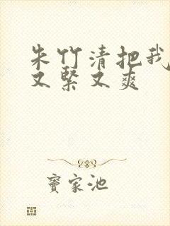 朱竹清把我夹得又紧又爽