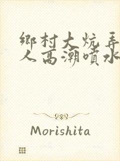 乡村大炕弄老女人高潮喷水