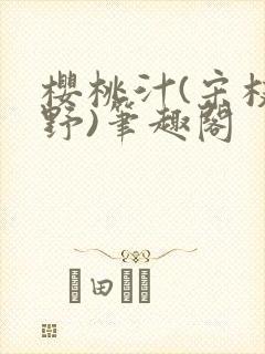 樱桃汁(宋枝江野)笔趣阁