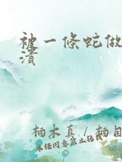 被一条蛇做到崩溃