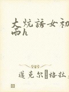 大炕诱女初尝云雨h