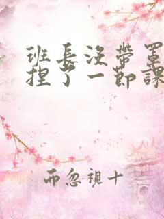 班长没带罩子让捏了一节课车