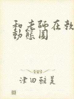 和老师在教室啪动态图