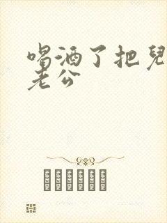 喝酒了把儿子当老公