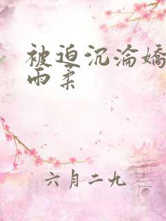 被迫沉沦娇妻唐雨柔