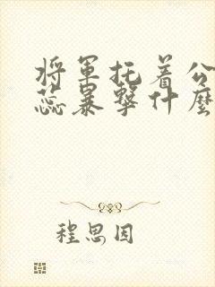 将军托着公主娇蕊暴击什么小说6