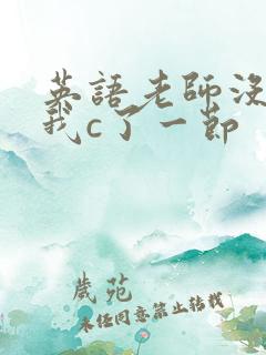 英语老师没戴让我c了一节