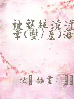 被系统浇灌的日常(双/产)海棠