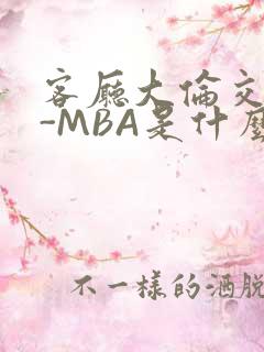 客厅大伦交侩H-MBA是什么