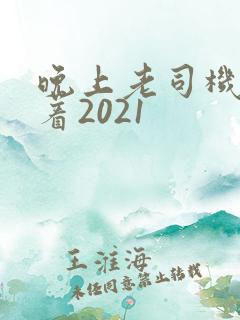 晚上老司机睡不着2021