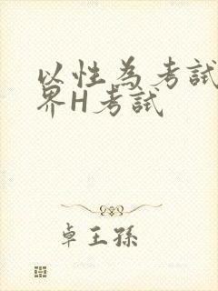以性为考试的世界H考试