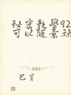 秘密教学92你可以随意秋蝉