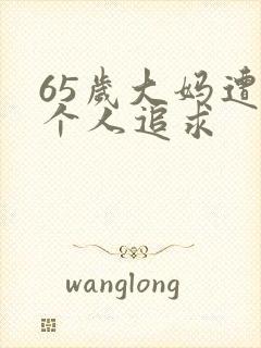 65岁大妈遭两个人追求