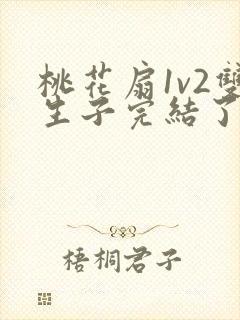 桃花扇1v2双生子完结了吗