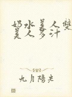 奶水美人双性h美人多汁