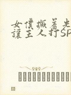 女仆撅着光屁股让主人打SP