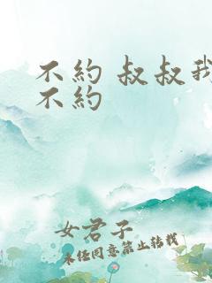 不约 叔叔我们不约