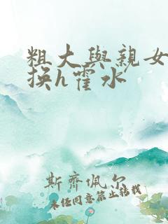 粗大与亲女伦交换h霍水