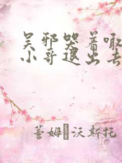 吴邪哭着喊着让小哥退出去