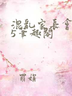 混乱家长会1―5笔趣阁