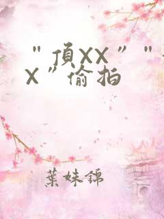 “顶XX”“街X”偷拍