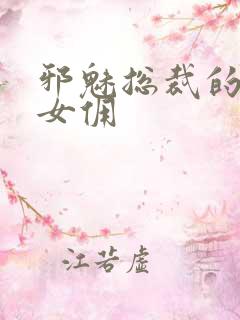 邪魅总裁的妩媚女佣