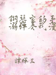 钢琴家的手指宠溺弹奏我漫画