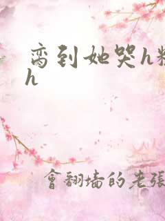 脔到她哭h粗话h