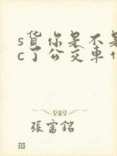 s货你是不是欠c了公交车作文渺