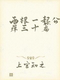 两根一起公憩止痒三十篇