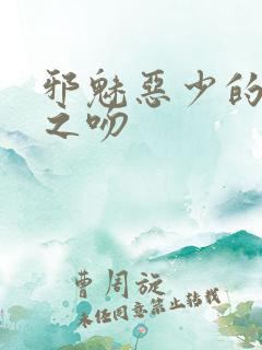 邪魅恶少的专属之吻