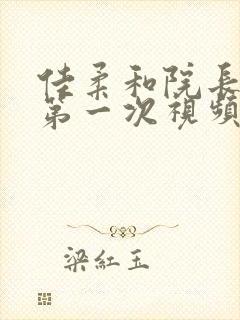 佳柔和院长公的第一次视频