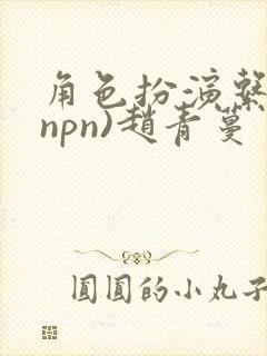 角色扮演系统(npn)赵青蔓