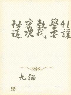 秘密教学41话这次我要让